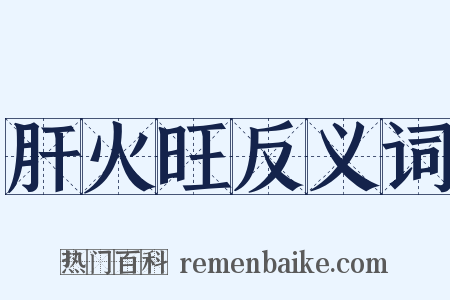 肝火旺反义词是什么意思的图片